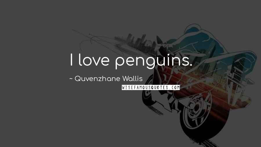 Quvenzhane Wallis Quotes: I love penguins.