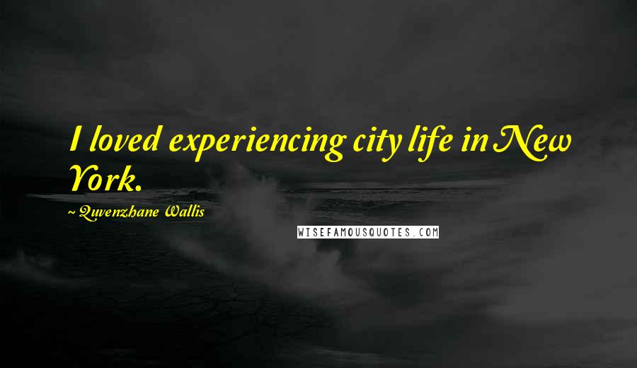 Quvenzhane Wallis Quotes: I loved experiencing city life in New York.