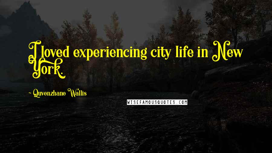 Quvenzhane Wallis Quotes: I loved experiencing city life in New York.