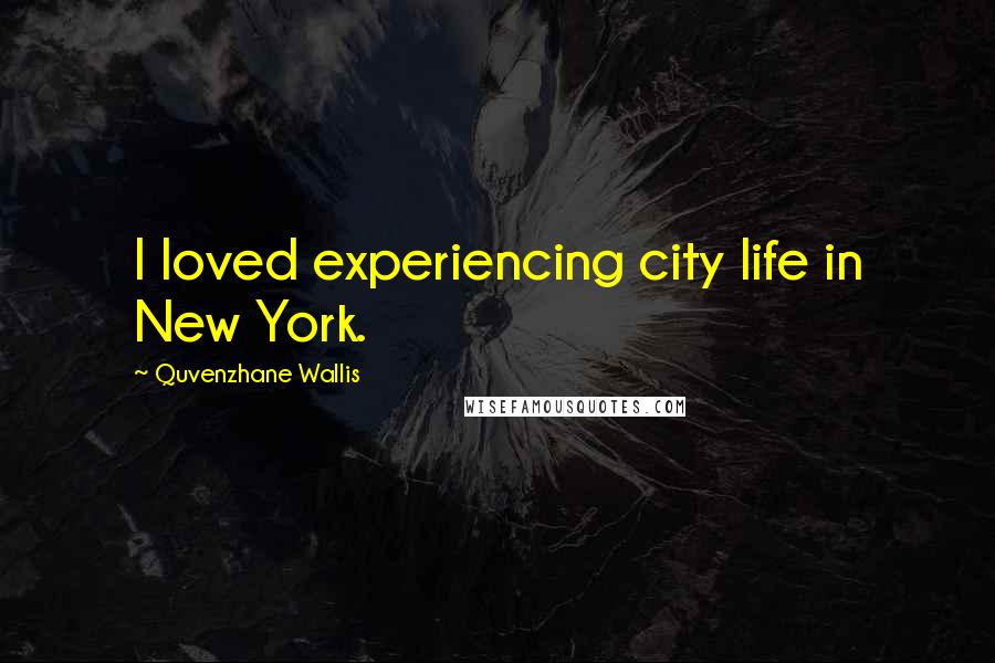 Quvenzhane Wallis Quotes: I loved experiencing city life in New York.