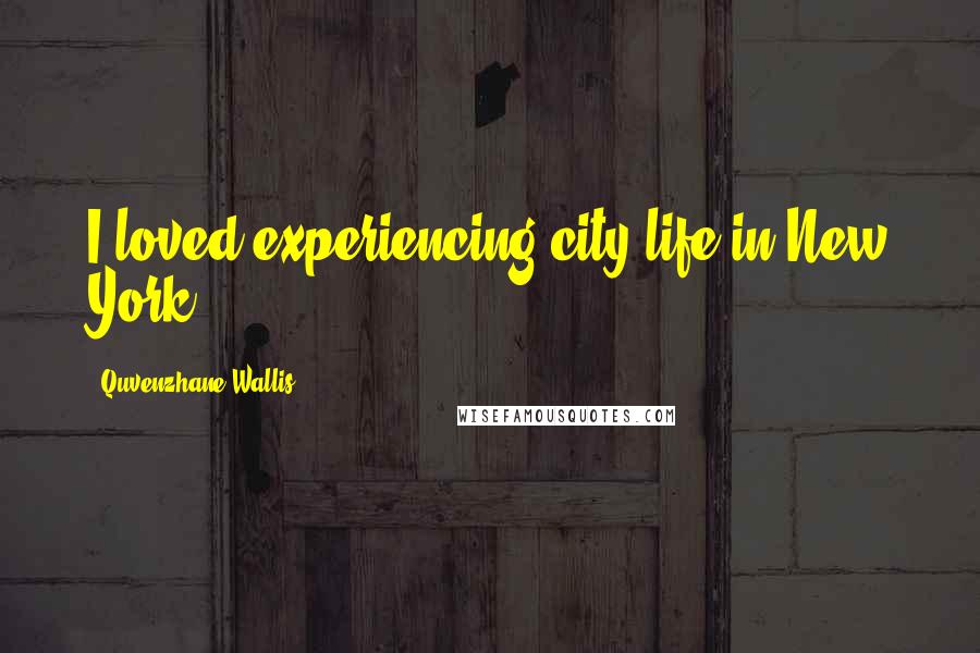 Quvenzhane Wallis Quotes: I loved experiencing city life in New York.