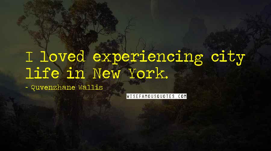 Quvenzhane Wallis Quotes: I loved experiencing city life in New York.