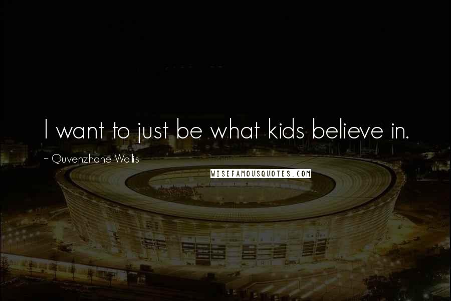 Quvenzhane Wallis Quotes: I want to just be what kids believe in.