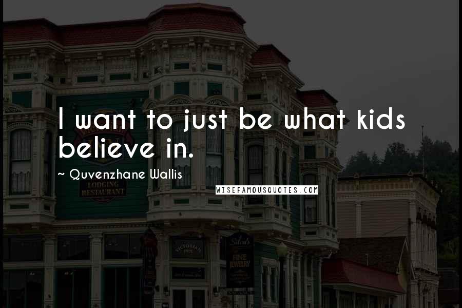 Quvenzhane Wallis Quotes: I want to just be what kids believe in.