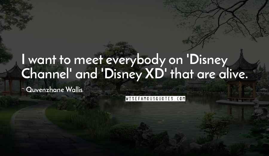 Quvenzhane Wallis Quotes: I want to meet everybody on 'Disney Channel' and 'Disney XD' that are alive.