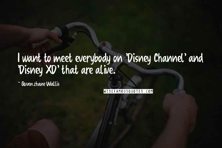 Quvenzhane Wallis Quotes: I want to meet everybody on 'Disney Channel' and 'Disney XD' that are alive.