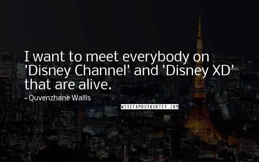 Quvenzhane Wallis Quotes: I want to meet everybody on 'Disney Channel' and 'Disney XD' that are alive.