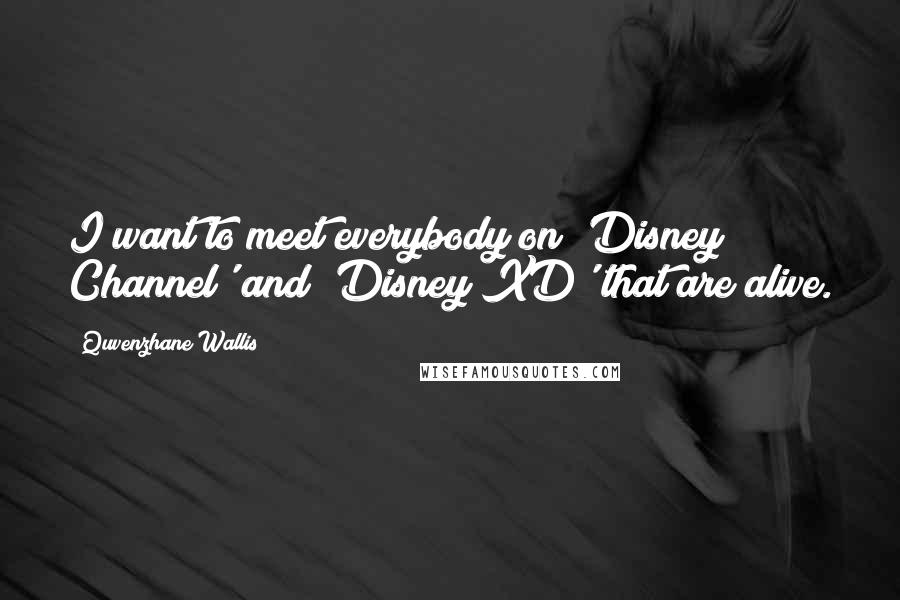 Quvenzhane Wallis Quotes: I want to meet everybody on 'Disney Channel' and 'Disney XD' that are alive.