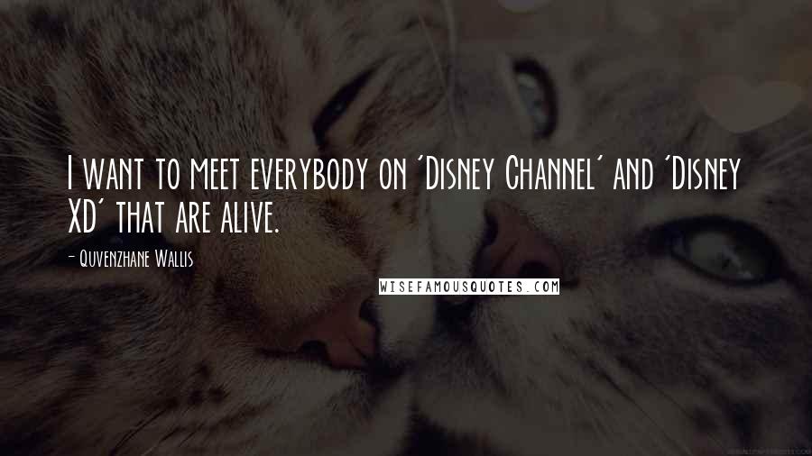 Quvenzhane Wallis Quotes: I want to meet everybody on 'Disney Channel' and 'Disney XD' that are alive.