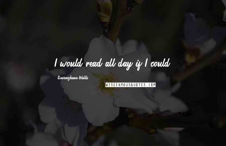 Quvenzhane Wallis Quotes: I would read all day if I could.