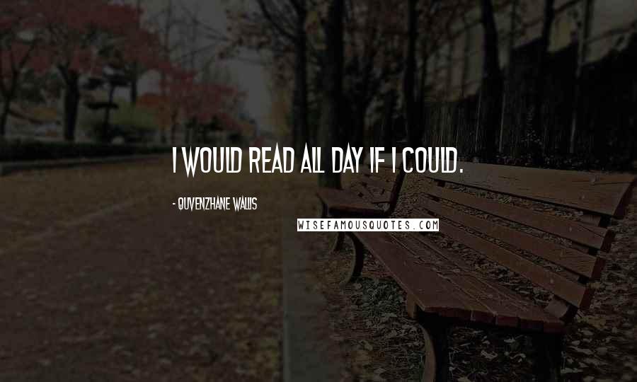 Quvenzhane Wallis Quotes: I would read all day if I could.