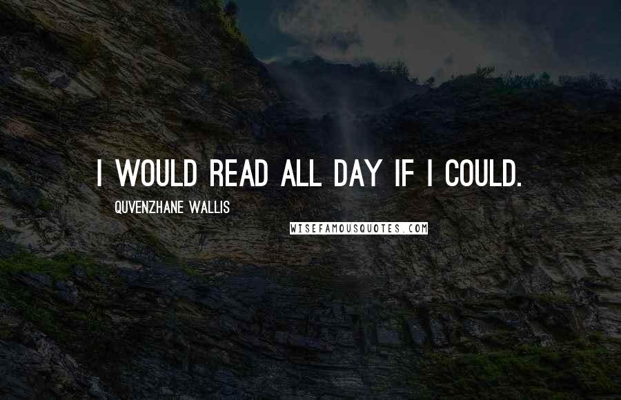 Quvenzhane Wallis Quotes: I would read all day if I could.