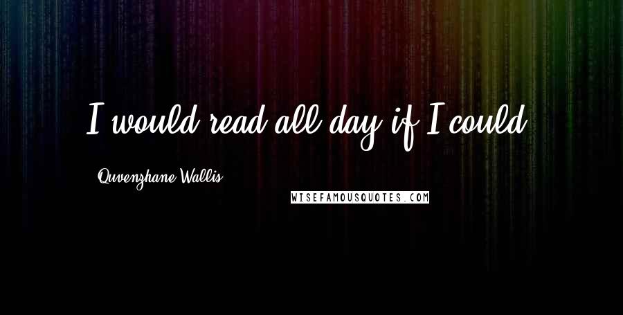 Quvenzhane Wallis Quotes: I would read all day if I could.