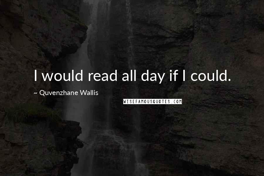 Quvenzhane Wallis Quotes: I would read all day if I could.