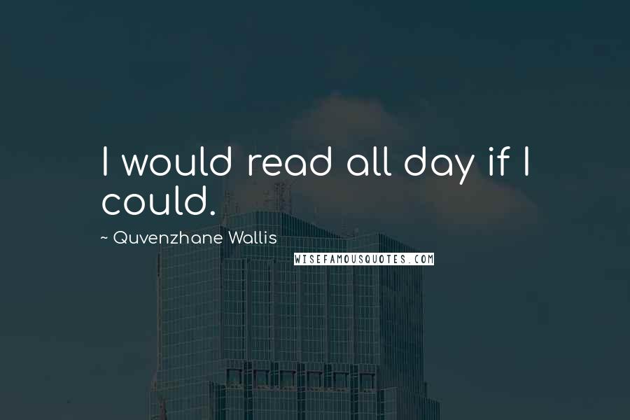 Quvenzhane Wallis Quotes: I would read all day if I could.