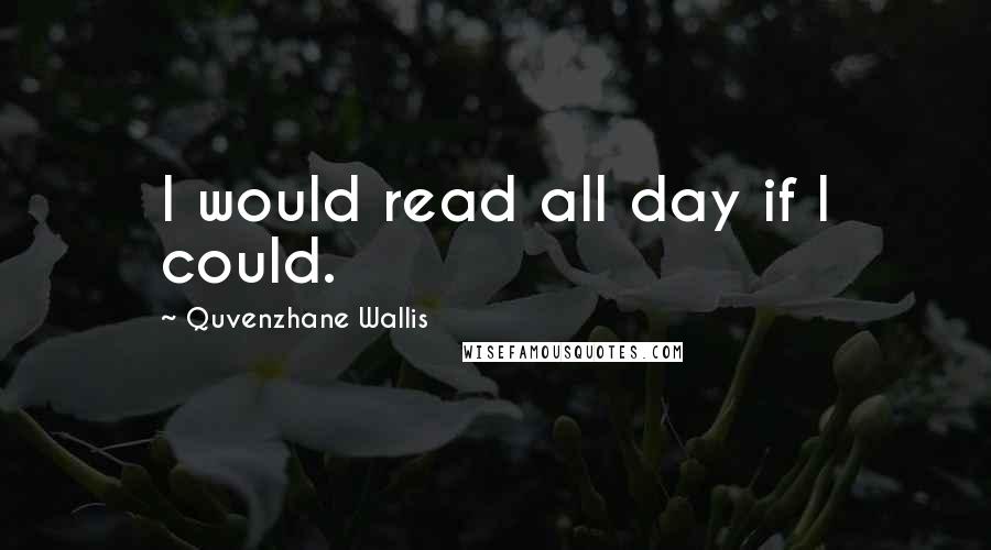 Quvenzhane Wallis Quotes: I would read all day if I could.