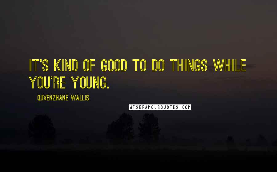 Quvenzhane Wallis Quotes: It's kind of good to do things while you're young.