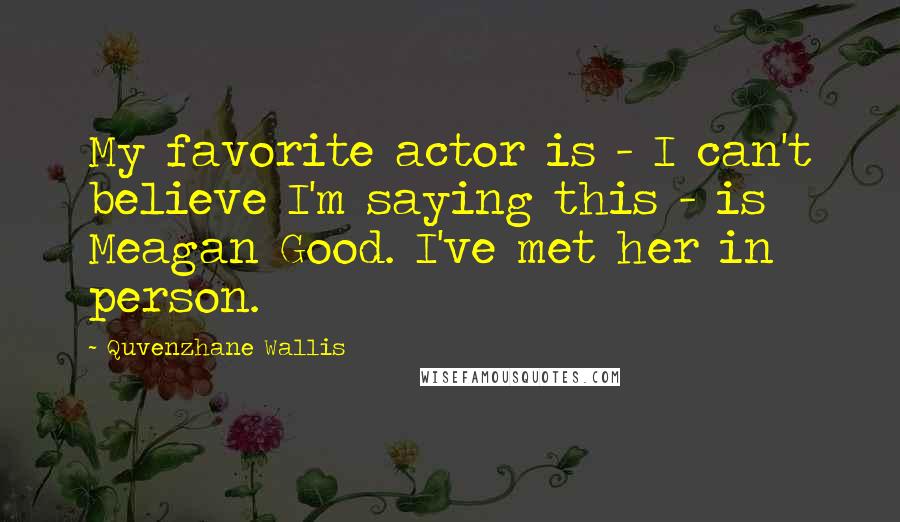 Quvenzhane Wallis Quotes: My favorite actor is - I can't believe I'm saying this - is Meagan Good. I've met her in person.