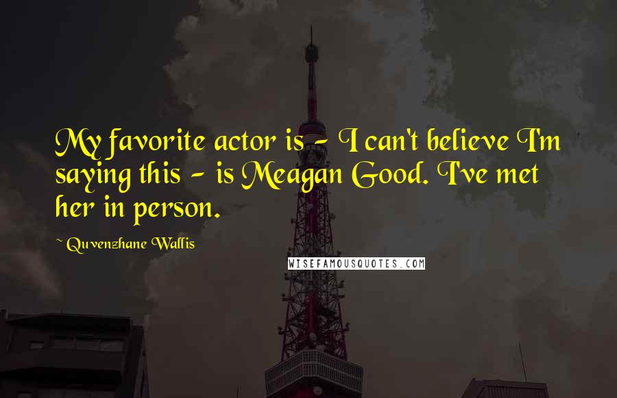 Quvenzhane Wallis Quotes: My favorite actor is - I can't believe I'm saying this - is Meagan Good. I've met her in person.