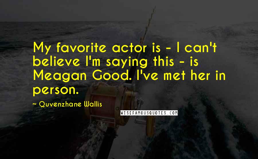 Quvenzhane Wallis Quotes: My favorite actor is - I can't believe I'm saying this - is Meagan Good. I've met her in person.