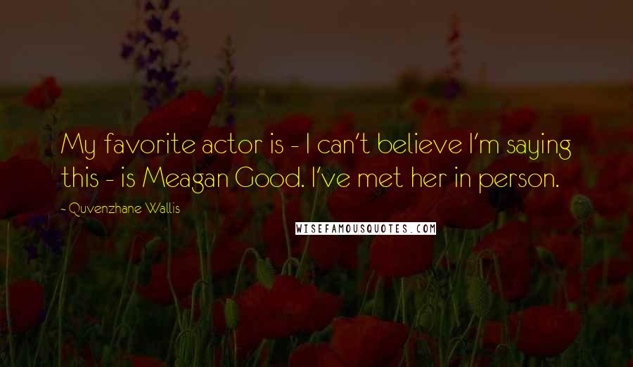 Quvenzhane Wallis Quotes: My favorite actor is - I can't believe I'm saying this - is Meagan Good. I've met her in person.