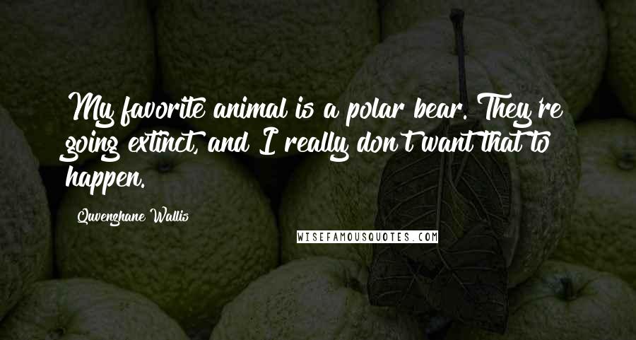 Quvenzhane Wallis Quotes: My favorite animal is a polar bear. They're going extinct, and I really don't want that to happen.