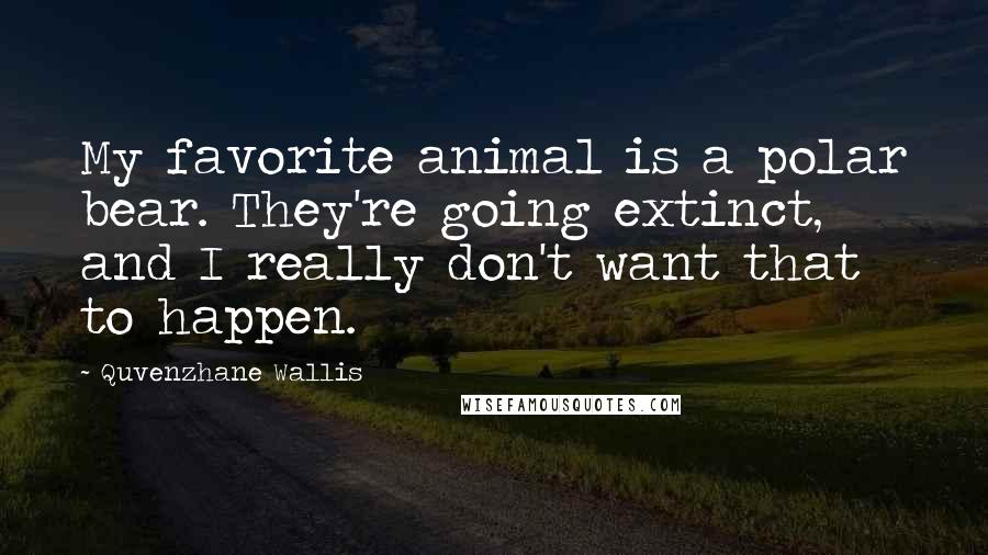 Quvenzhane Wallis Quotes: My favorite animal is a polar bear. They're going extinct, and I really don't want that to happen.