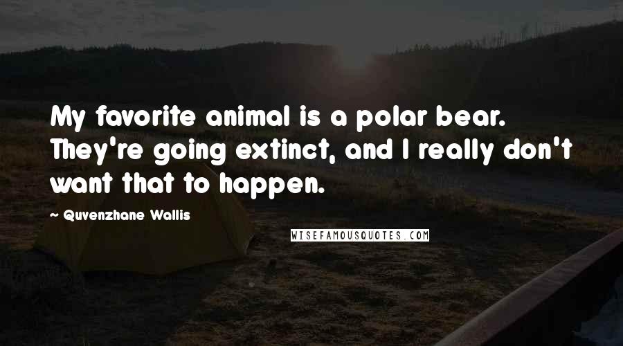 Quvenzhane Wallis Quotes: My favorite animal is a polar bear. They're going extinct, and I really don't want that to happen.