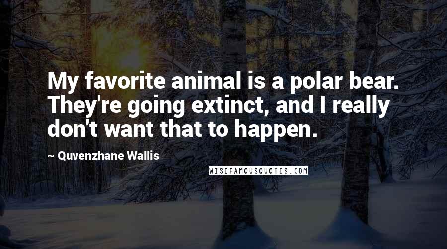 Quvenzhane Wallis Quotes: My favorite animal is a polar bear. They're going extinct, and I really don't want that to happen.