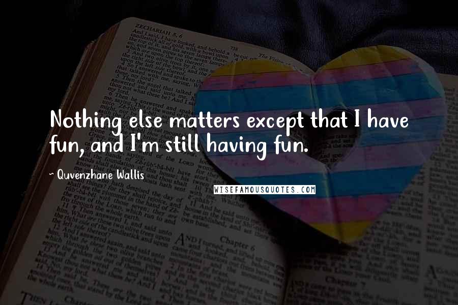 Quvenzhane Wallis Quotes: Nothing else matters except that I have fun, and I'm still having fun.