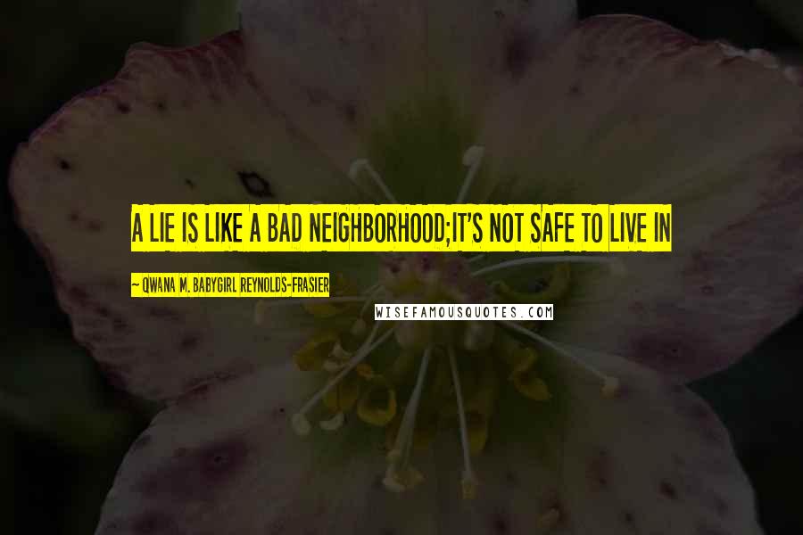 Qwana M. BabyGirl Reynolds-Frasier Quotes: A LIE IS LIKE A BAD NEIGHBORHOOD;IT'S NOT SAFE TO LIVE IN