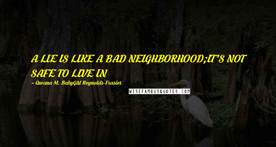 Qwana M. BabyGirl Reynolds-Frasier Quotes: A LIE IS LIKE A BAD NEIGHBORHOOD;IT'S NOT SAFE TO LIVE IN