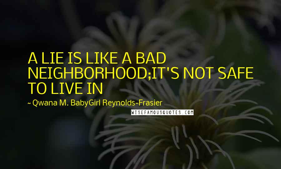 Qwana M. BabyGirl Reynolds-Frasier Quotes: A LIE IS LIKE A BAD NEIGHBORHOOD;IT'S NOT SAFE TO LIVE IN