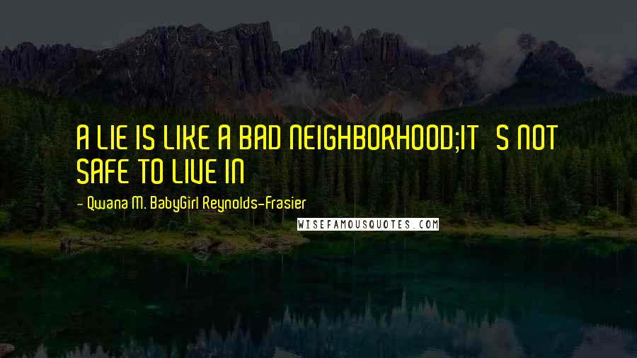 Qwana M. BabyGirl Reynolds-Frasier Quotes: A LIE IS LIKE A BAD NEIGHBORHOOD;IT'S NOT SAFE TO LIVE IN