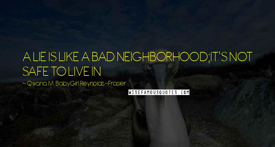 Qwana M. BabyGirl Reynolds-Frasier Quotes: A LIE IS LIKE A BAD NEIGHBORHOOD;IT'S NOT SAFE TO LIVE IN