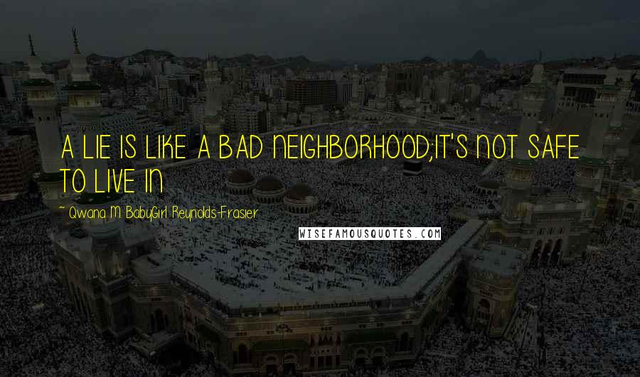 Qwana M. BabyGirl Reynolds-Frasier Quotes: A LIE IS LIKE A BAD NEIGHBORHOOD;IT'S NOT SAFE TO LIVE IN