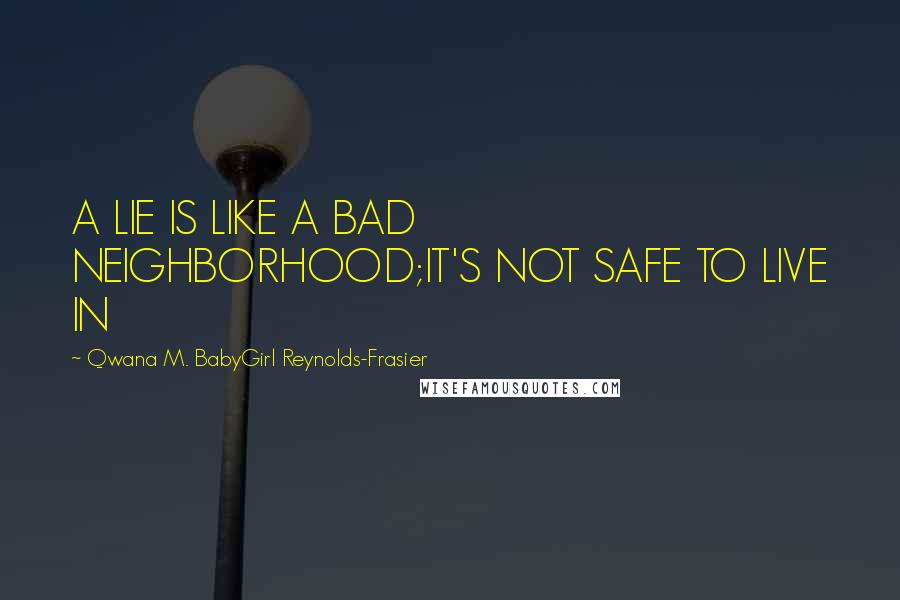 Qwana M. BabyGirl Reynolds-Frasier Quotes: A LIE IS LIKE A BAD NEIGHBORHOOD;IT'S NOT SAFE TO LIVE IN