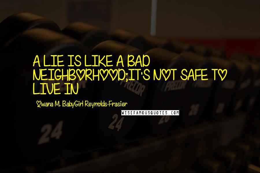 Qwana M. BabyGirl Reynolds-Frasier Quotes: A LIE IS LIKE A BAD NEIGHBORHOOD;IT'S NOT SAFE TO LIVE IN