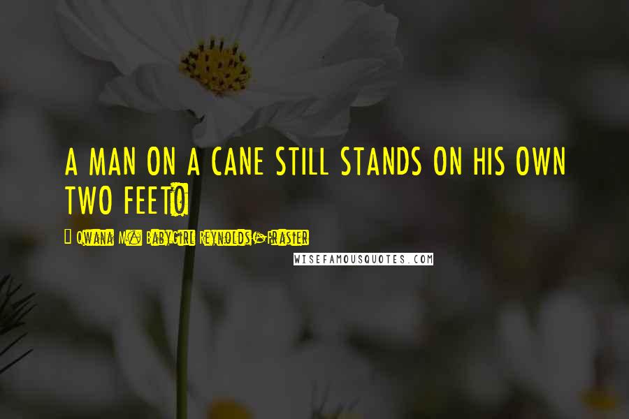 Qwana M. BabyGirl Reynolds-Frasier Quotes: A MAN ON A CANE STILL STANDS ON HIS OWN TWO FEET!