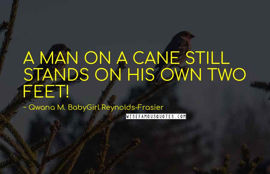 Qwana M. BabyGirl Reynolds-Frasier Quotes: A MAN ON A CANE STILL STANDS ON HIS OWN TWO FEET!