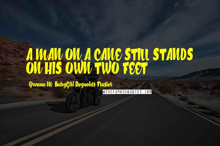 Qwana M. BabyGirl Reynolds-Frasier Quotes: A MAN ON A CANE STILL STANDS ON HIS OWN TWO FEET!