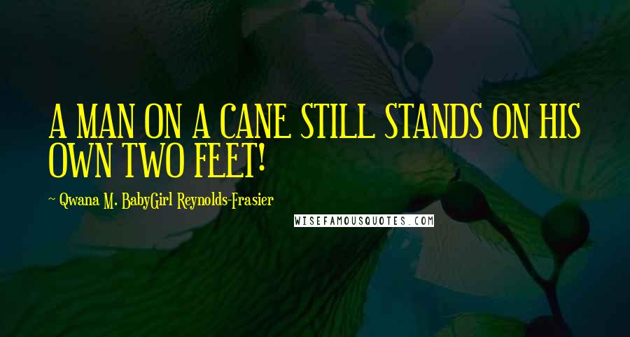 Qwana M. BabyGirl Reynolds-Frasier Quotes: A MAN ON A CANE STILL STANDS ON HIS OWN TWO FEET!