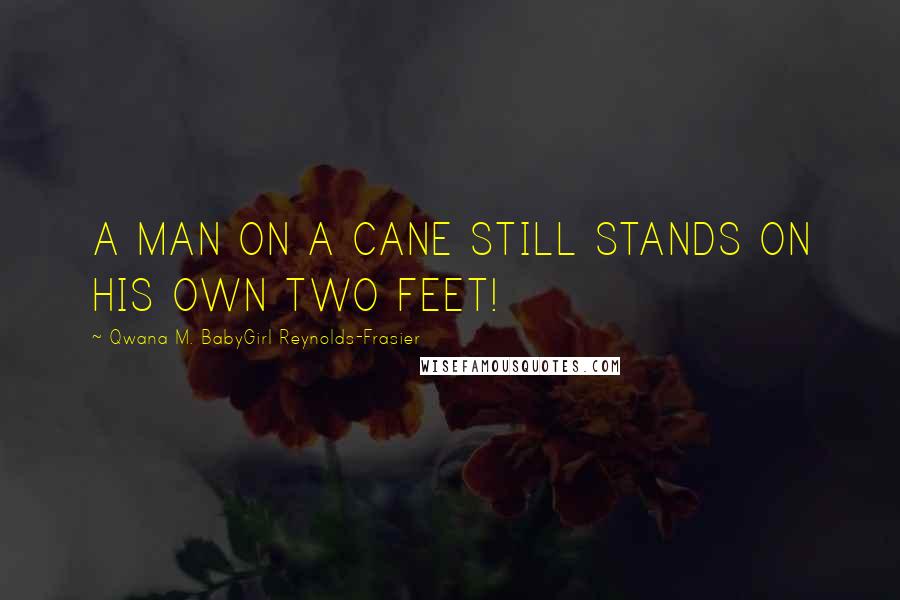 Qwana M. BabyGirl Reynolds-Frasier Quotes: A MAN ON A CANE STILL STANDS ON HIS OWN TWO FEET!