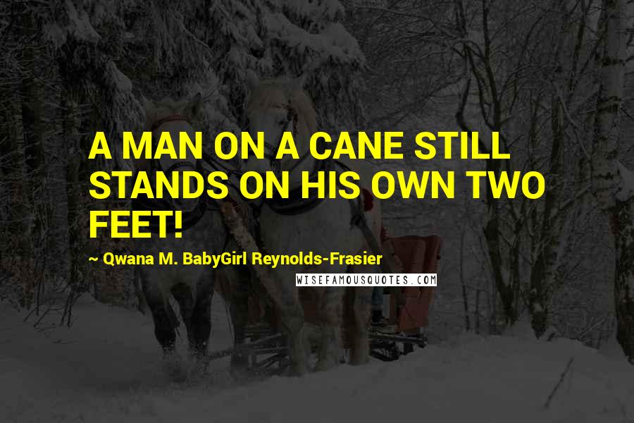 Qwana M. BabyGirl Reynolds-Frasier Quotes: A MAN ON A CANE STILL STANDS ON HIS OWN TWO FEET!