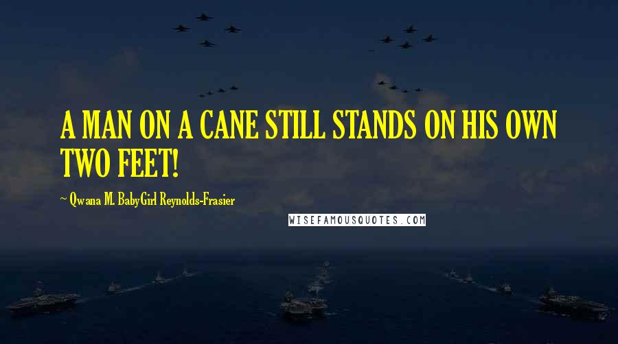 Qwana M. BabyGirl Reynolds-Frasier Quotes: A MAN ON A CANE STILL STANDS ON HIS OWN TWO FEET!