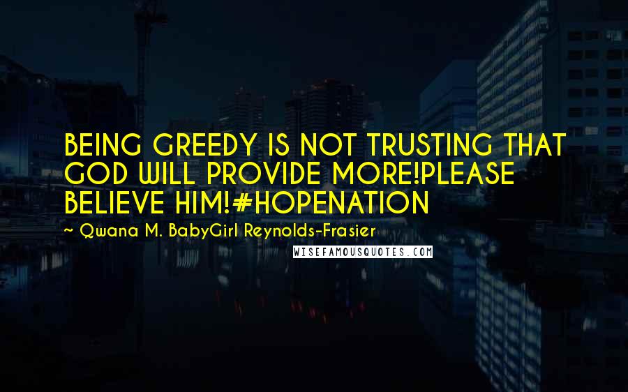 Qwana M. BabyGirl Reynolds-Frasier Quotes: BEING GREEDY IS NOT TRUSTING THAT GOD WILL PROVIDE MORE!PLEASE BELIEVE HIM!#HOPENATION