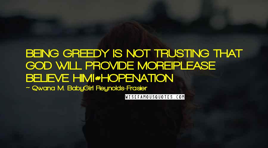 Qwana M. BabyGirl Reynolds-Frasier Quotes: BEING GREEDY IS NOT TRUSTING THAT GOD WILL PROVIDE MORE!PLEASE BELIEVE HIM!#HOPENATION