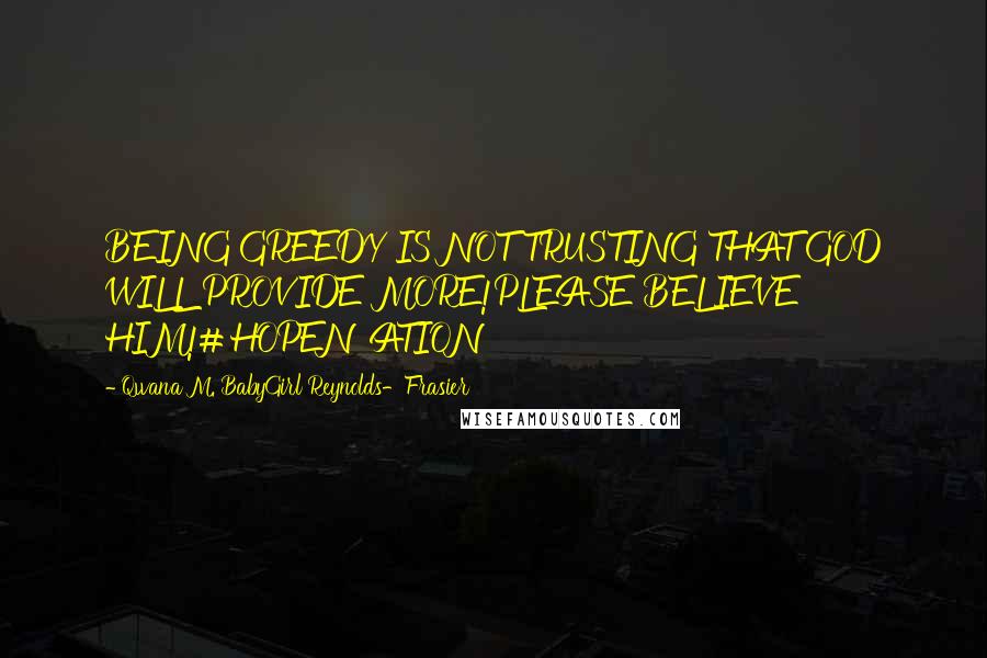 Qwana M. BabyGirl Reynolds-Frasier Quotes: BEING GREEDY IS NOT TRUSTING THAT GOD WILL PROVIDE MORE!PLEASE BELIEVE HIM!#HOPENATION