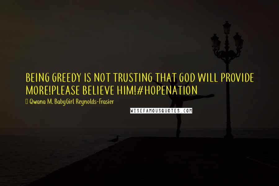 Qwana M. BabyGirl Reynolds-Frasier Quotes: BEING GREEDY IS NOT TRUSTING THAT GOD WILL PROVIDE MORE!PLEASE BELIEVE HIM!#HOPENATION
