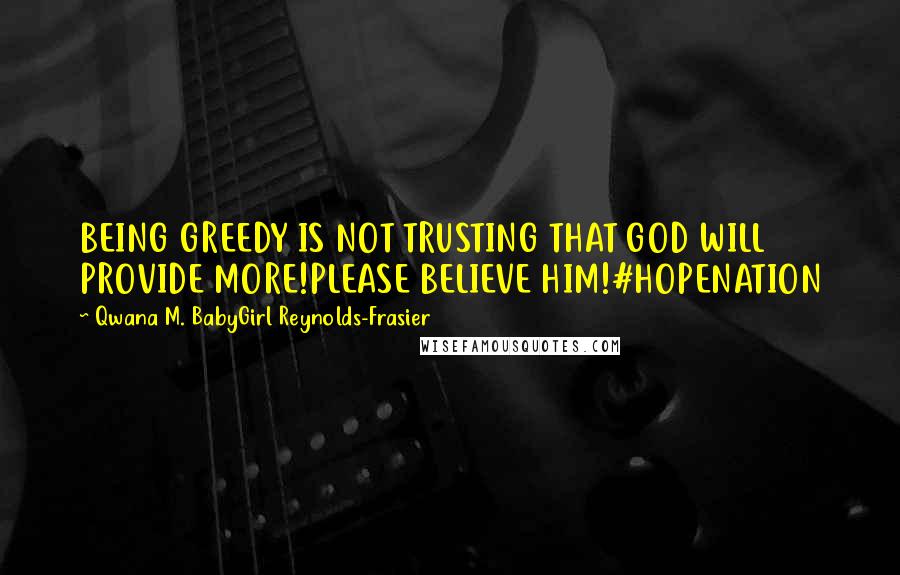 Qwana M. BabyGirl Reynolds-Frasier Quotes: BEING GREEDY IS NOT TRUSTING THAT GOD WILL PROVIDE MORE!PLEASE BELIEVE HIM!#HOPENATION